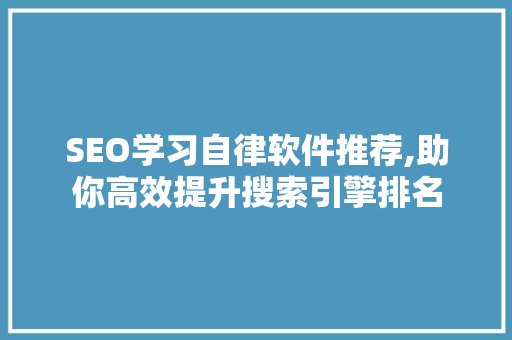SEO学习自律软件推荐,助你高效提升搜索引擎排名