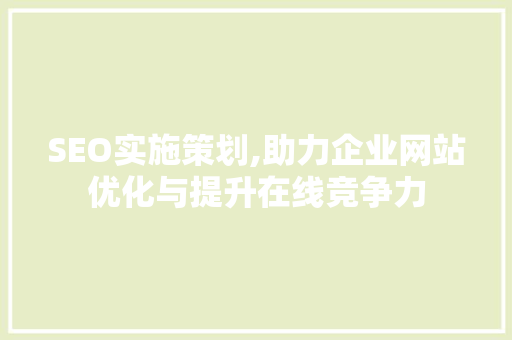 SEO实施策划,助力企业网站优化与提升在线竞争力 搜狗SEO