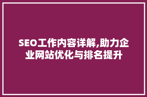 SEO工作内容详解,助力企业网站优化与排名提升 搜狗SEO