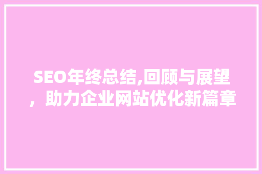 SEO年终总结,回顾与展望，助力企业网站优化新篇章 GoogleSEO