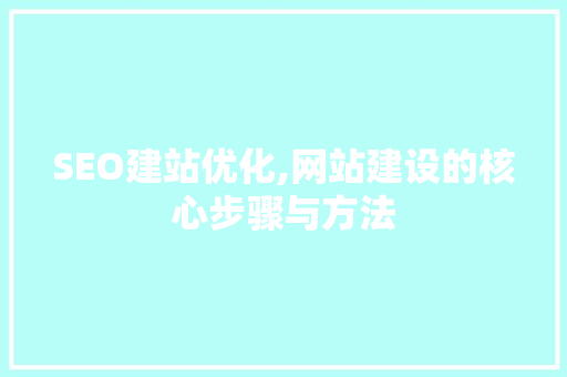 SEO建站优化,网站建设的核心步骤与方法 搜狗SEO