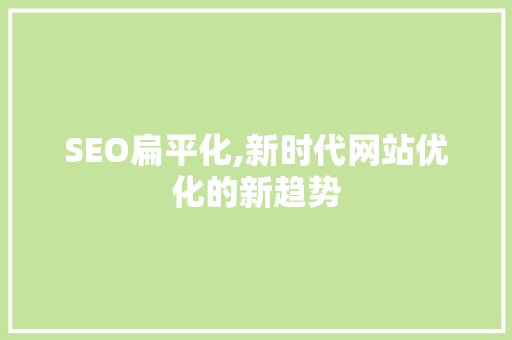 SEO扁平化,新时代网站优化的新趋势 百度SEO