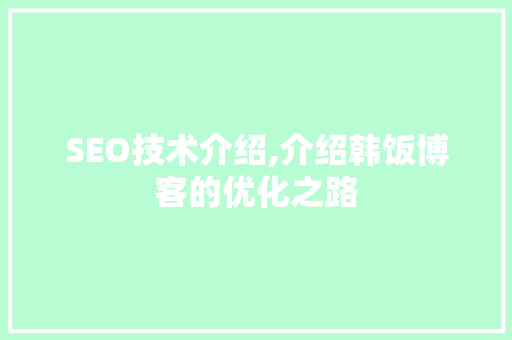 SEO技术介绍,介绍韩饭博客的优化之路 神马SEO