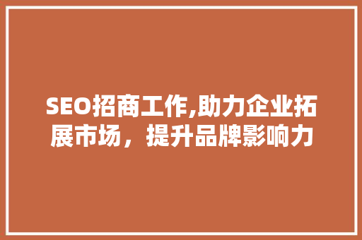 SEO招商工作,助力企业拓展市场，提升品牌影响力 必应SEO