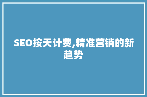SEO按天计费,精准营销的新趋势 搜狗SEO
