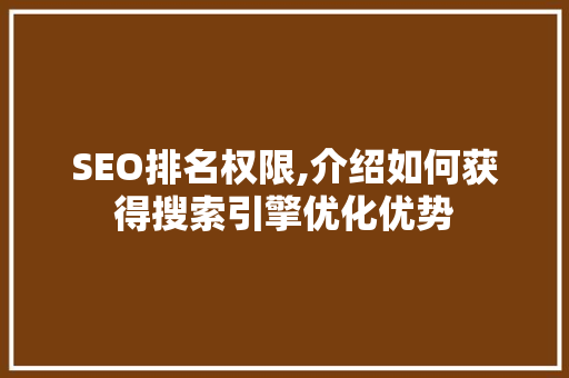 SEO排名权限,介绍如何获得搜索引擎优化优势 神马SEO
