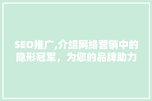 SEO推广,介绍网络营销中的隐形冠军，为您的品牌助力腾飞 神马SEO