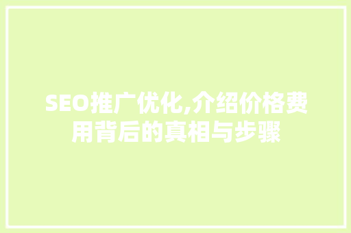 SEO推广优化,介绍价格费用背后的真相与步骤 神马SEO
