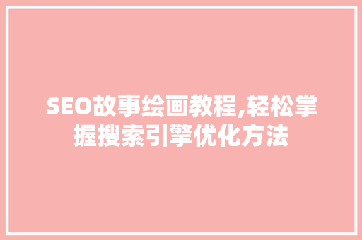SEO故事绘画教程,轻松掌握搜索引擎优化方法 搜狗SEO