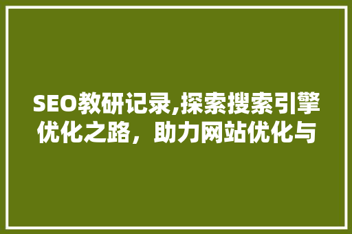 SEO教研记录,探索搜索引擎优化之路，助力网站优化与提升 神马SEO