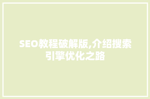 SEO教程破解版,介绍搜索引擎优化之路 搜狗SEO