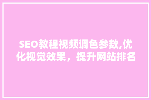 SEO教程视频调色参数,优化视觉效果，提升网站排名 百度SEO