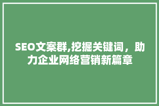 SEO文案群,挖掘关键词，助力企业网络营销新篇章 搜狗SEO