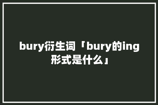 bury衍生词「bury的ing形式是什么」