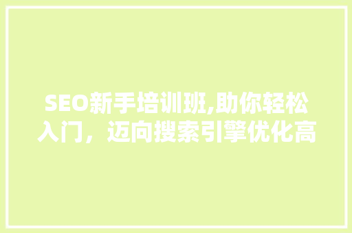 SEO新手培训班,助你轻松入门，迈向搜索引擎优化高手之路 必应SEO