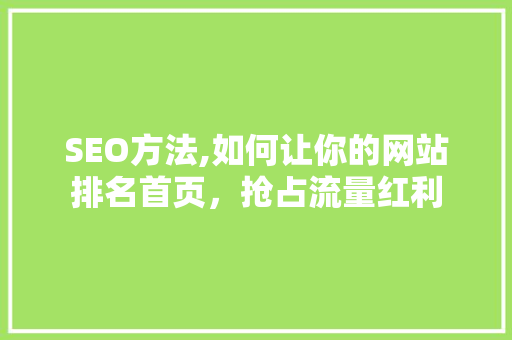 SEO方法,如何让你的网站排名首页，抢占流量红利 GoogleSEO