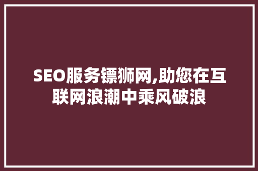 SEO服务镖狮网,助您在互联网浪潮中乘风破浪 必应SEO