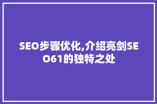 SEO步骤优化,介绍亮剑SEO61的独特之处 神马SEO