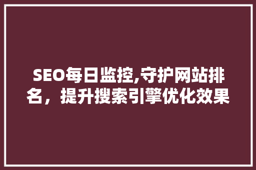 SEO每日监控,守护网站排名，提升搜索引擎优化效果 GoogleSEO
