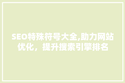 SEO特殊符号大全,助力网站优化，提升搜索引擎排名 百度SEO