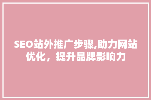 SEO站外推广步骤,助力网站优化，提升品牌影响力 必应SEO