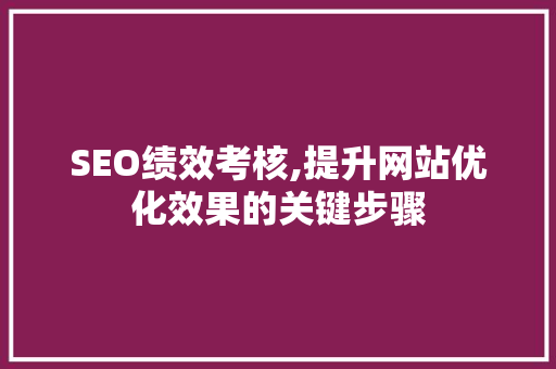 SEO绩效考核,提升网站优化效果的关键步骤 百度SEO