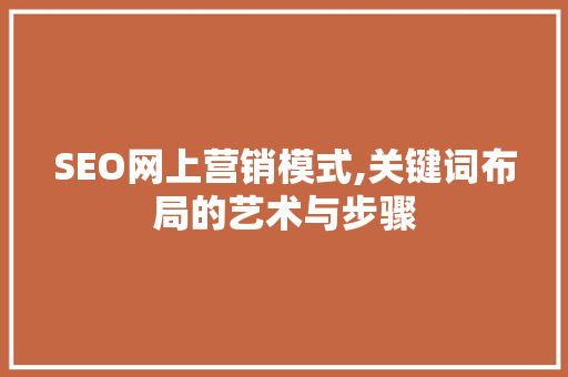 SEO网上营销模式,关键词布局的艺术与步骤 百度SEO
