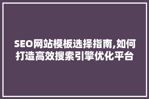 SEO网站模板选择指南,如何打造高效搜索引擎优化平台 神马SEO