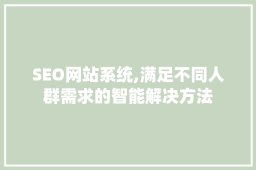 SEO网站系统,满足不同人群需求的智能解决方法 搜狗SEO