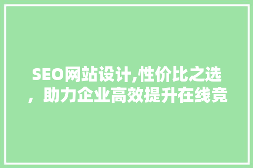 SEO网站设计,性价比之选，助力企业高效提升在线竞争力 搜狗SEO