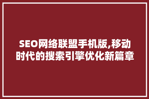 SEO网络联盟手机版,移动时代的搜索引擎优化新篇章 百度SEO
