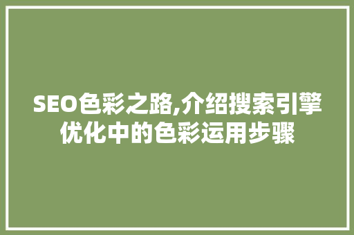 SEO色彩之路,介绍搜索引擎优化中的色彩运用步骤 神马SEO