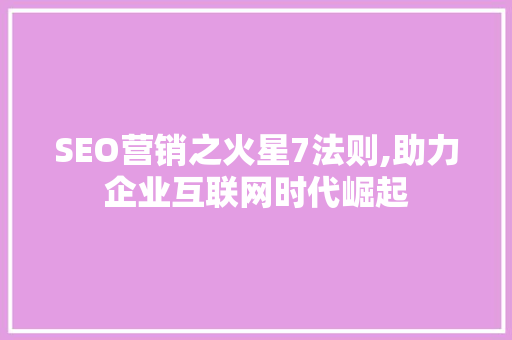 SEO营销之火星7法则,助力企业互联网时代崛起 百度SEO
