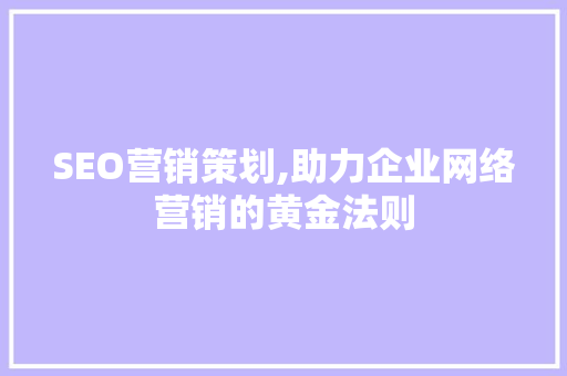 SEO营销策划,助力企业网络营销的黄金法则