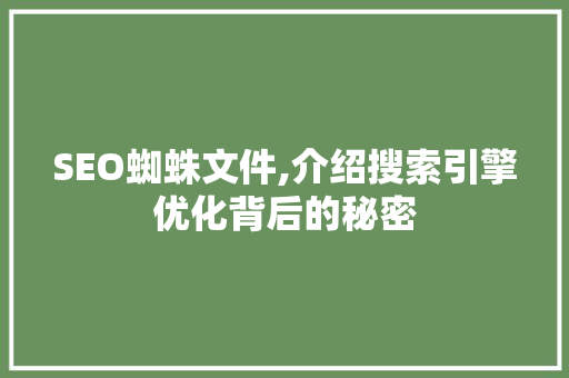 SEO蜘蛛文件,介绍搜索引擎优化背后的秘密 神马SEO