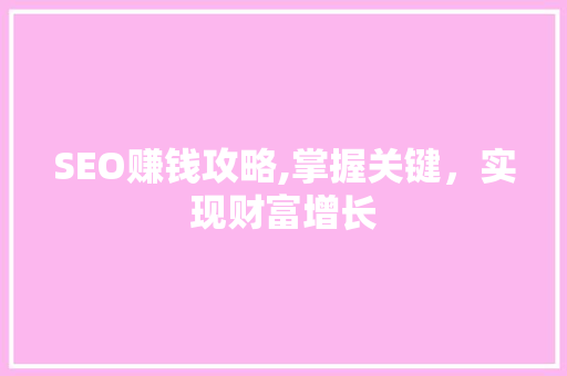 SEO赚钱攻略,掌握关键，实现财富增长 百度SEO