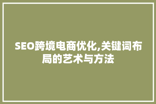 SEO跨境电商优化,关键词布局的艺术与方法 搜狗SEO