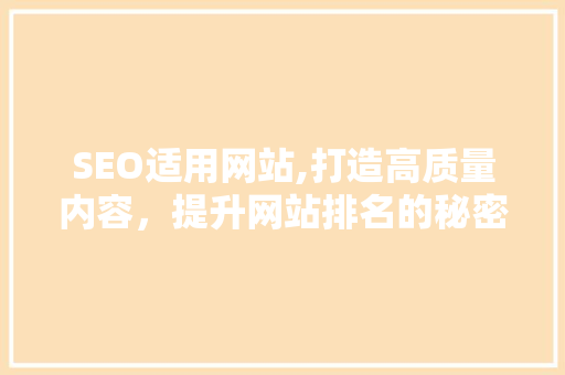 SEO适用网站,打造高质量内容，提升网站排名的秘密武器