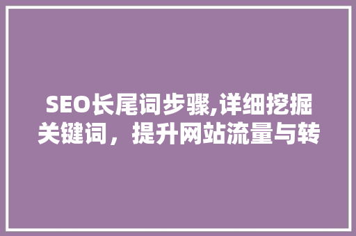 SEO长尾词步骤,详细挖掘关键词，提升网站流量与转化 GoogleSEO