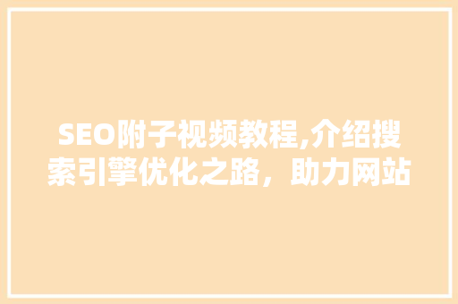 SEO附子视频教程,介绍搜索引擎优化之路，助力网站排名提升 必应SEO