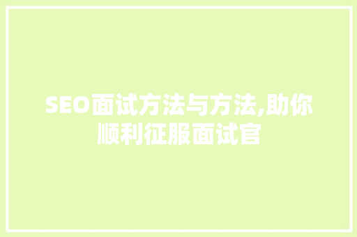 SEO面试方法与方法,助你顺利征服面试官 百度SEO
