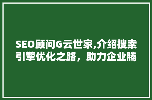 SEO顾问G云世家,介绍搜索引擎优化之路，助力企业腾飞 搜狗SEO