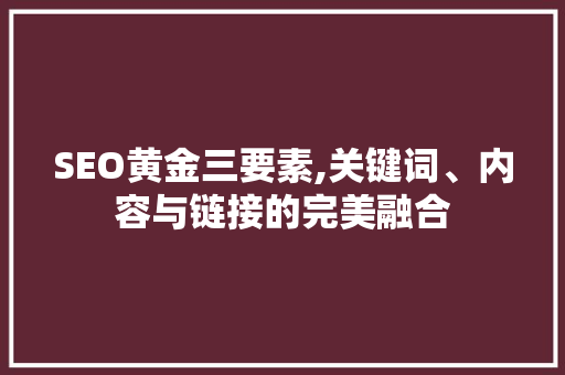 SEO黄金三要素,关键词、内容与链接的完美融合 搜狗SEO