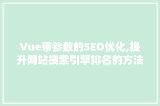 Vue带参数的SEO优化,提升网站搜索引擎排名的方法