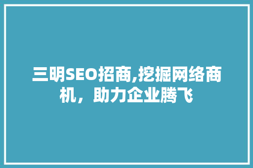三明SEO招商,挖掘网络商机，助力企业腾飞 GoogleSEO