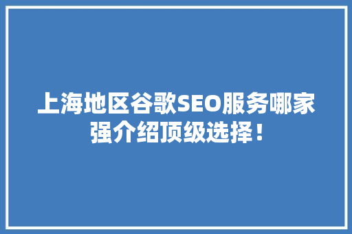 上海地区谷歌SEO服务哪家强介绍顶级选择！ GoogleSEO