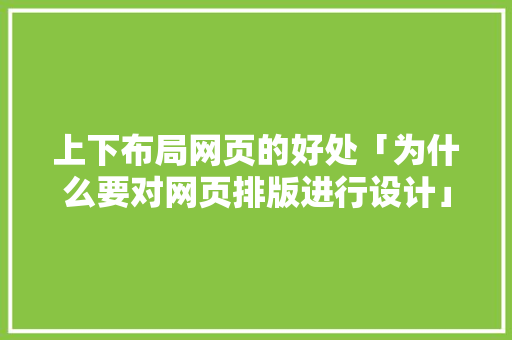 上下布局网页的好处「为什么要对网页排版进行设计」 上下布局网页的好处「为什么要对网页排版进行设计」 必应SEO