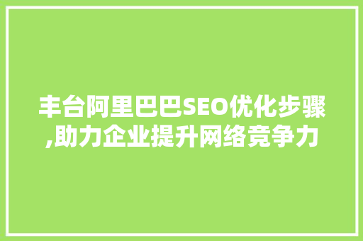 丰台阿里巴巴SEO优化步骤,助力企业提升网络竞争力 必应SEO