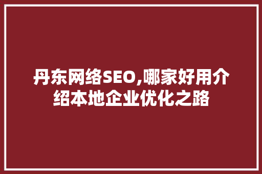 丹东网络SEO,哪家好用介绍本地企业优化之路 搜狗SEO