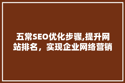 五常SEO优化步骤,提升网站排名，实现企业网络营销新突破 GoogleSEO